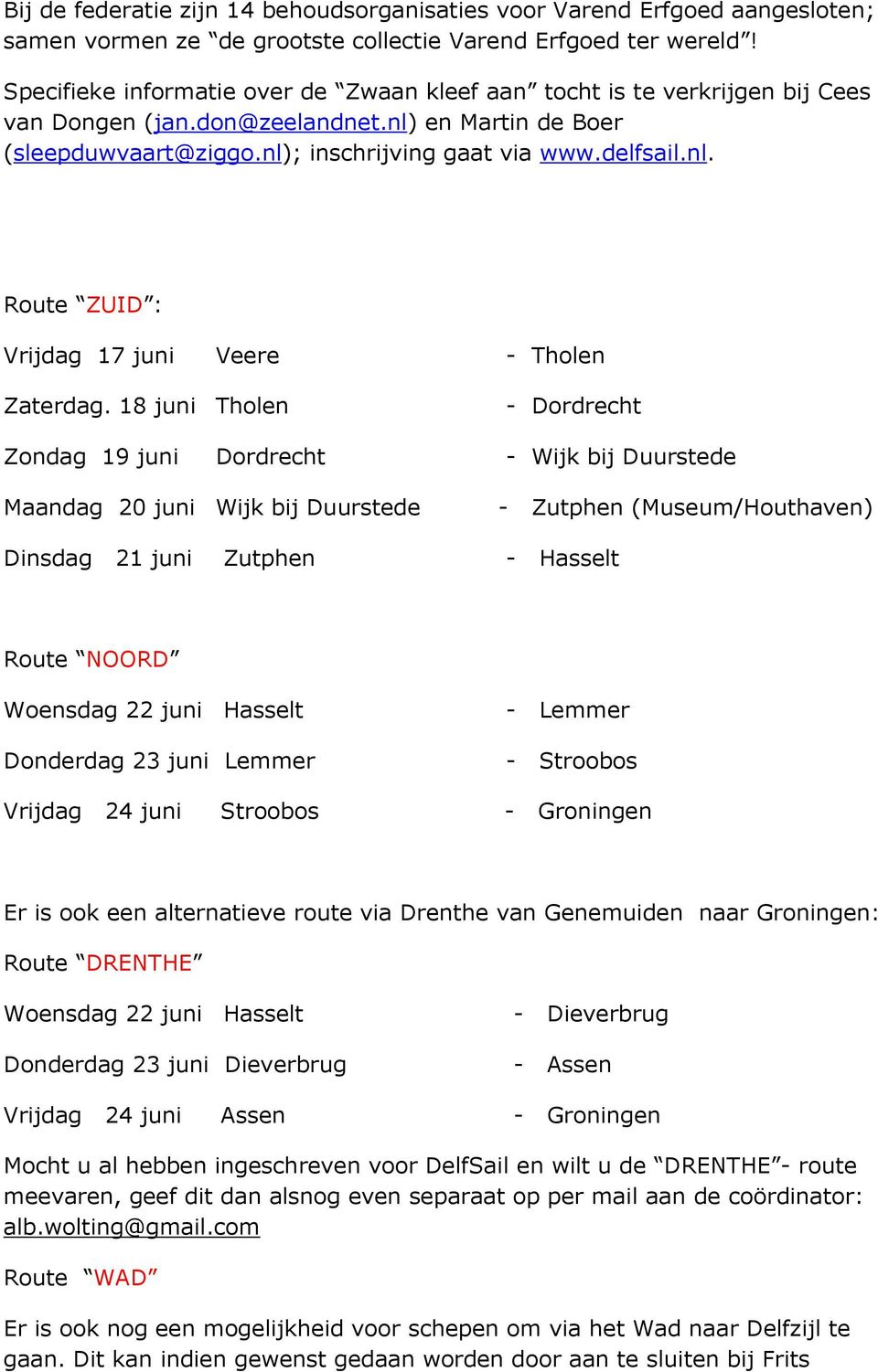 18 juni Tholen - Dordrecht Zondag 19 juni Dordrecht - Wijk bij Duurstede Maandag 20 juni Wijk bij Duurstede - Zutphen (Museum/Houthaven) Dinsdag 21 juni Zutphen - Hasselt Route NOORD Woensdag 22 juni