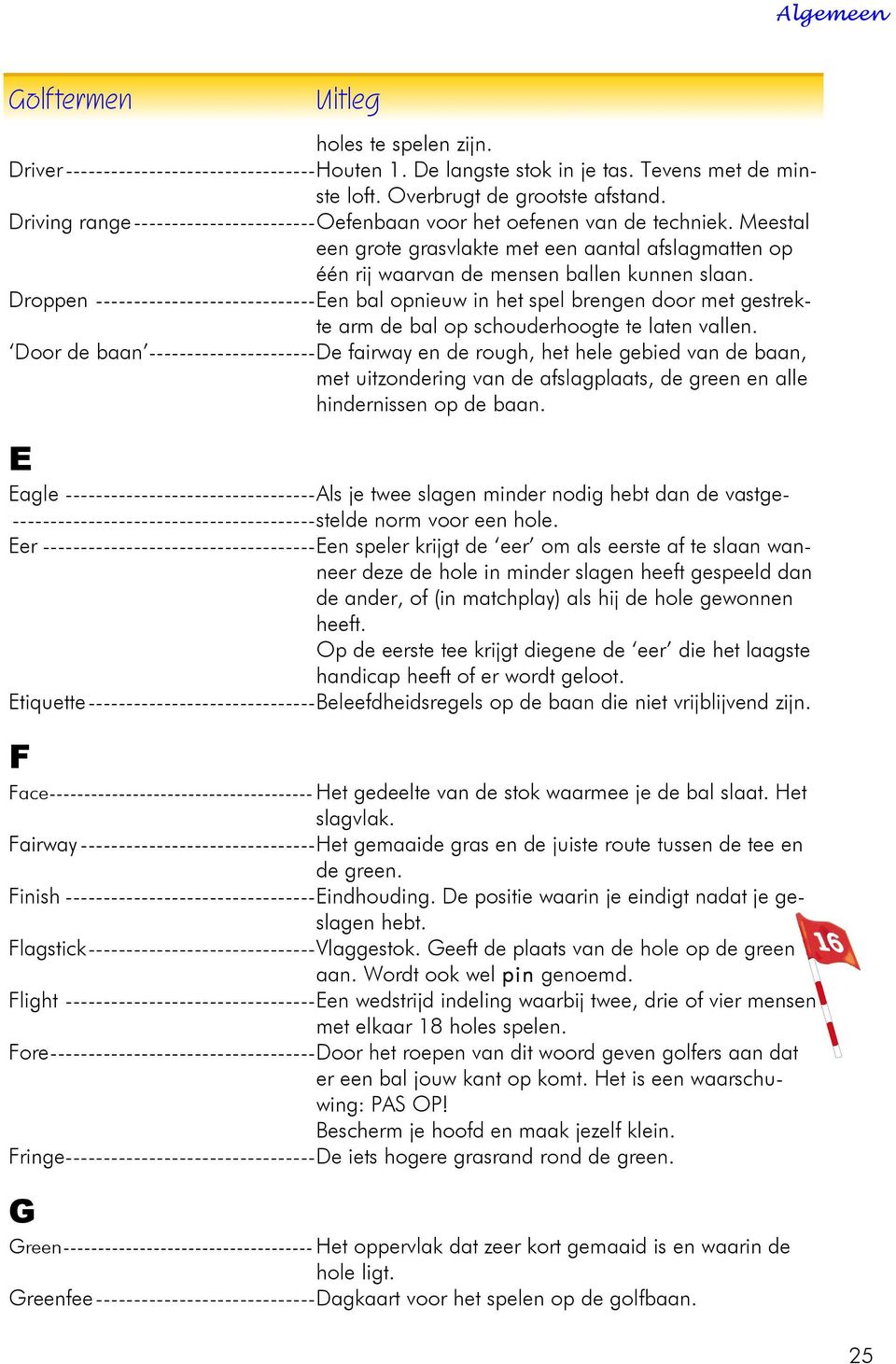 Droppen -----------------------------Een bal opnieuw in het spel brengen door met gestrekte arm de bal op schouderhoogte te laten vallen.