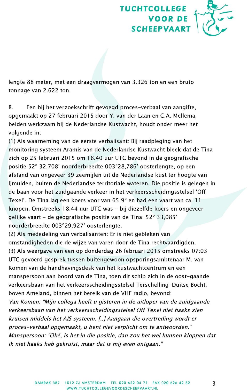 Mellema, beiden werkzaam bij de Nederlandse Kustwacht, houdt onder meer het volgende in: (1) Als waarneming van de eerste verbalisant: Bij raadpleging van het monitoring systeem Aramis van de