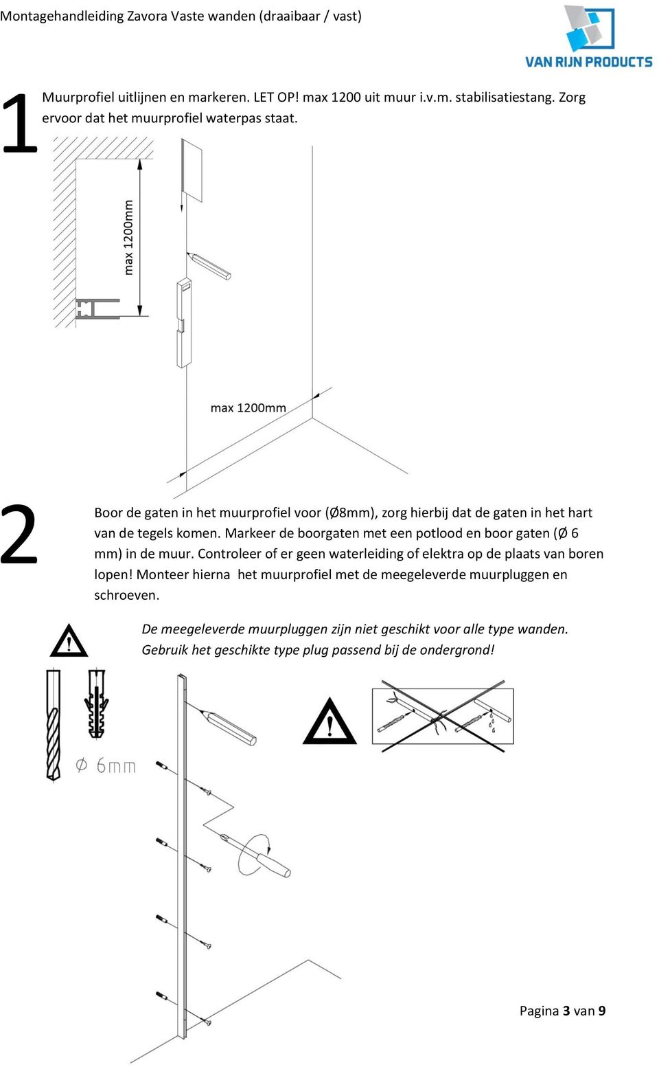 Markeer de boorgaten met een potlood en boor gaten (Ø 6 mm) in de muur. Controleer of er geen waterleiding of elektra op de plaats van boren lopen!