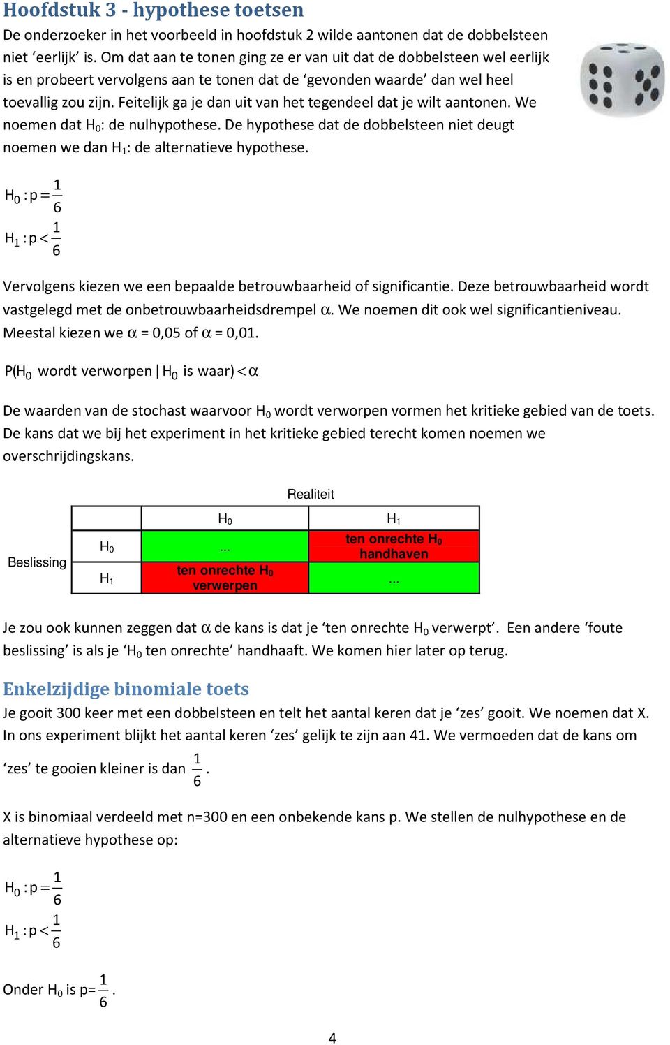 Feitelijk ga je dan uit van het tegendeel dat je wilt aantonen. We noemen dat H 0 : de nulhypothese. De hypothese dat de dobbelsteen niet deugt noemen we dan H : de alternatieve hypothese.