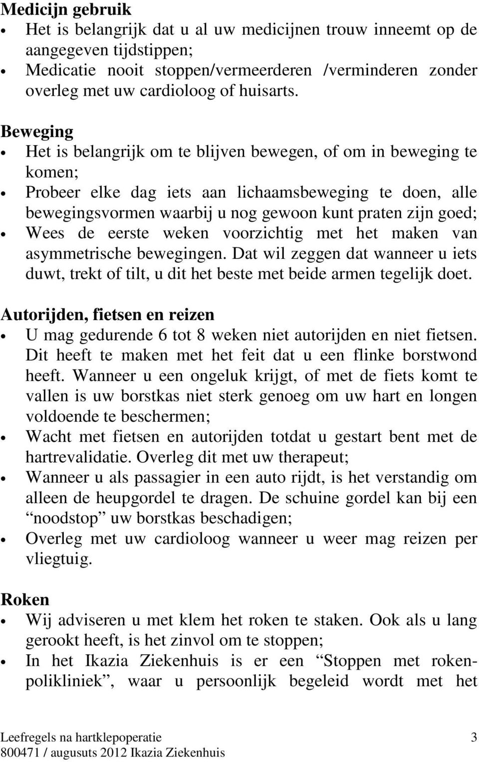 de eerste weken voorzichtig met het maken van asymmetrische bewegingen. Dat wil zeggen dat wanneer u iets duwt, trekt of tilt, u dit het beste met beide armen tegelijk doet.