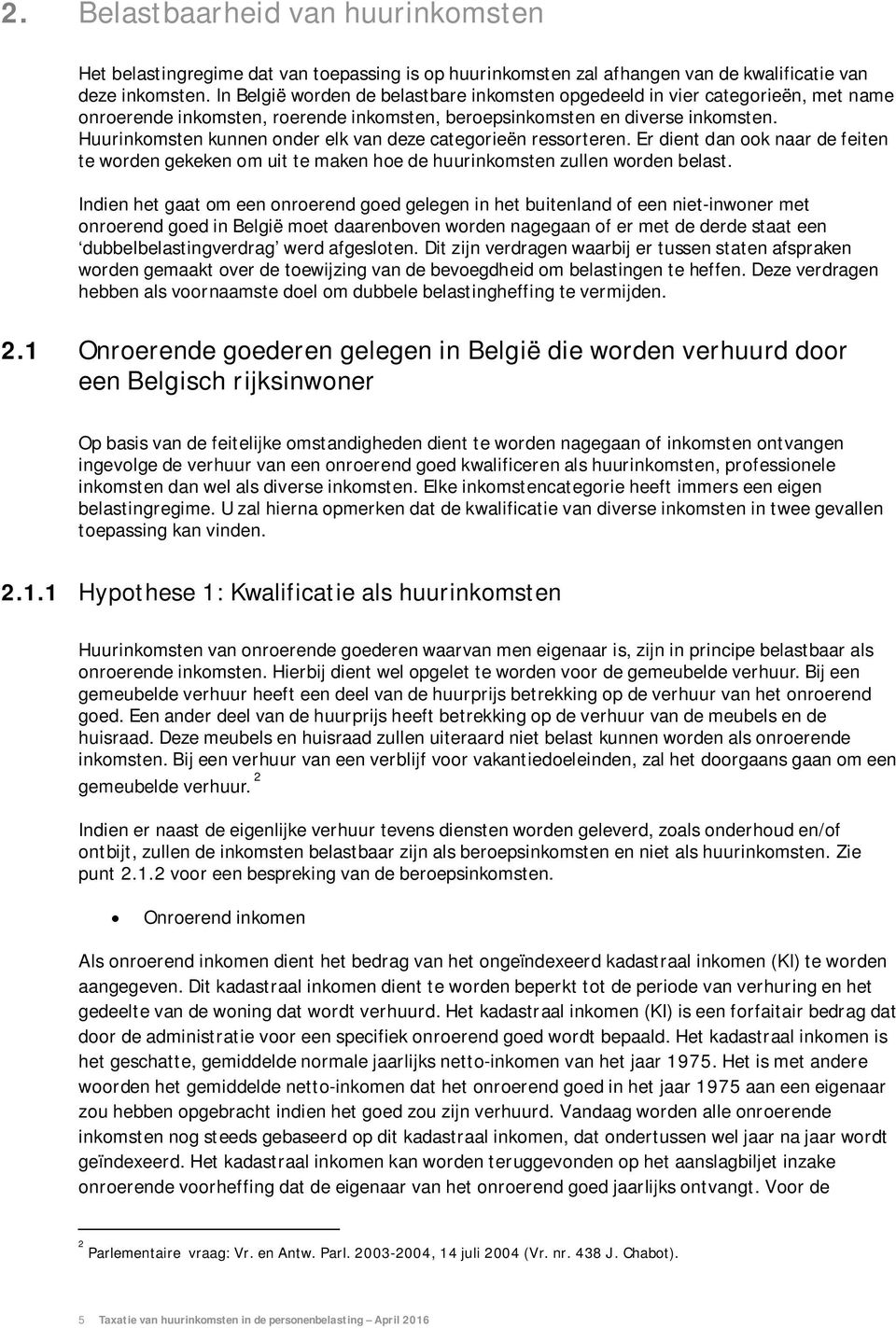 Huurinkomsten kunnen onder elk van deze categorieën ressorteren. Er dient dan ook naar de feiten te worden gekeken om uit te maken hoe de huurinkomsten zullen worden belast.