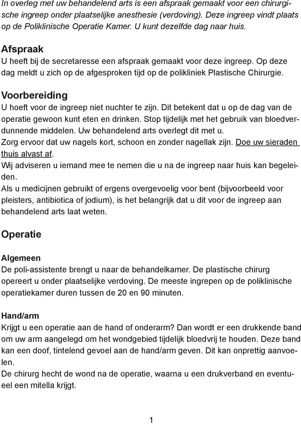 Voorbereiding U hoeft voor de ingreep niet nuchter te zijn. Dit betekent dat u op de dag van de operatie gewoon kunt eten en drinken. Stop tijdelijk met het gebruik van bloedverdunnende middelen.