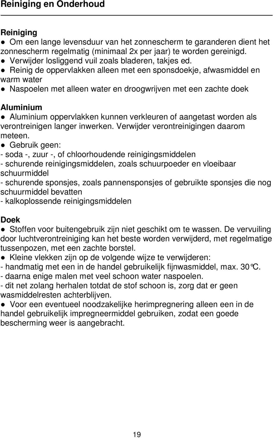 Reinig de oppervlakken alleen met een sponsdoekje, afwasmiddel en warm water Naspoelen met alleen water en droogwrijven met een zachte doek Aluminium Aluminium oppervlakken kunnen verkleuren of