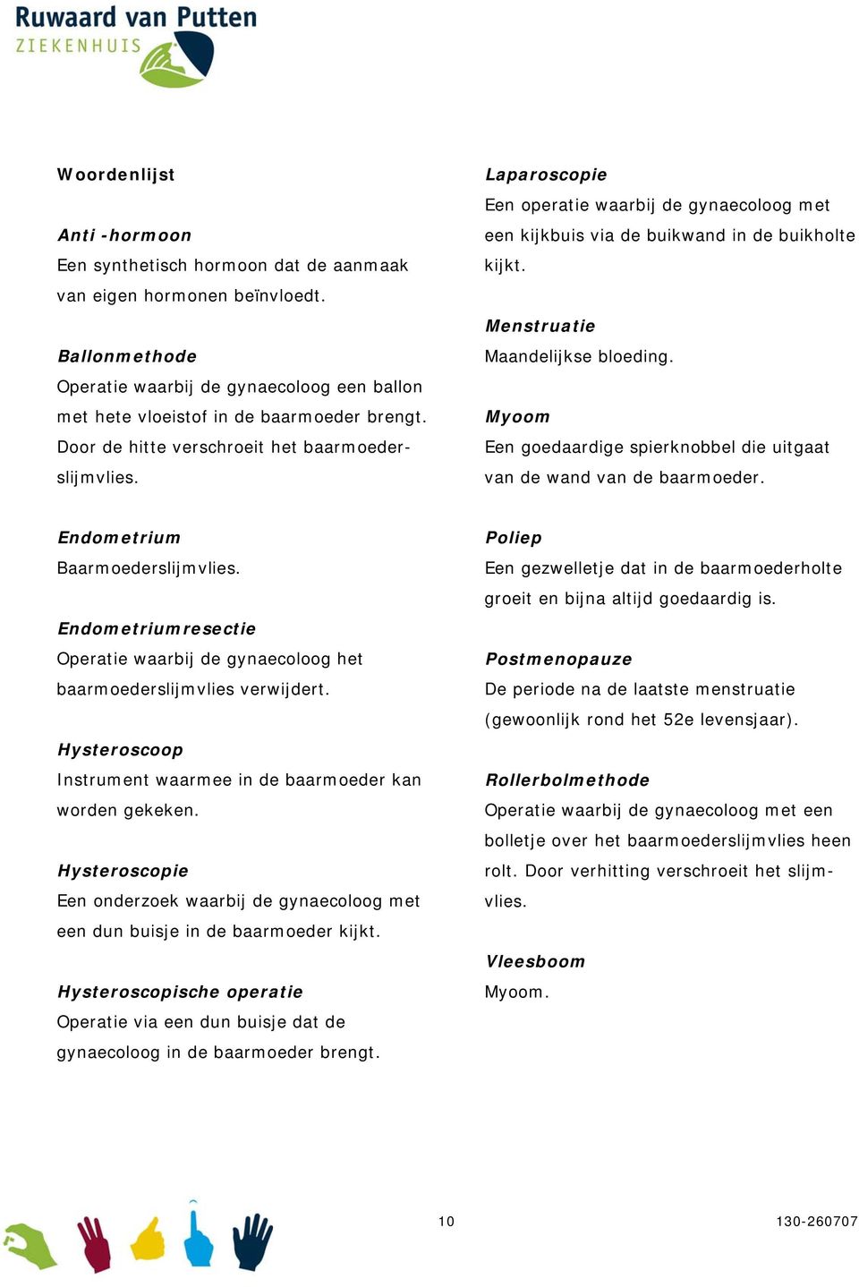 Myoom Een goedaardige spierknobbel die uitgaat van de wand van de baarmoeder. Endometrium Baarmoederslijmvlies. Endometriumresectie Operatie waarbij de gynaecoloog het baarmoederslijmvlies verwijdert.