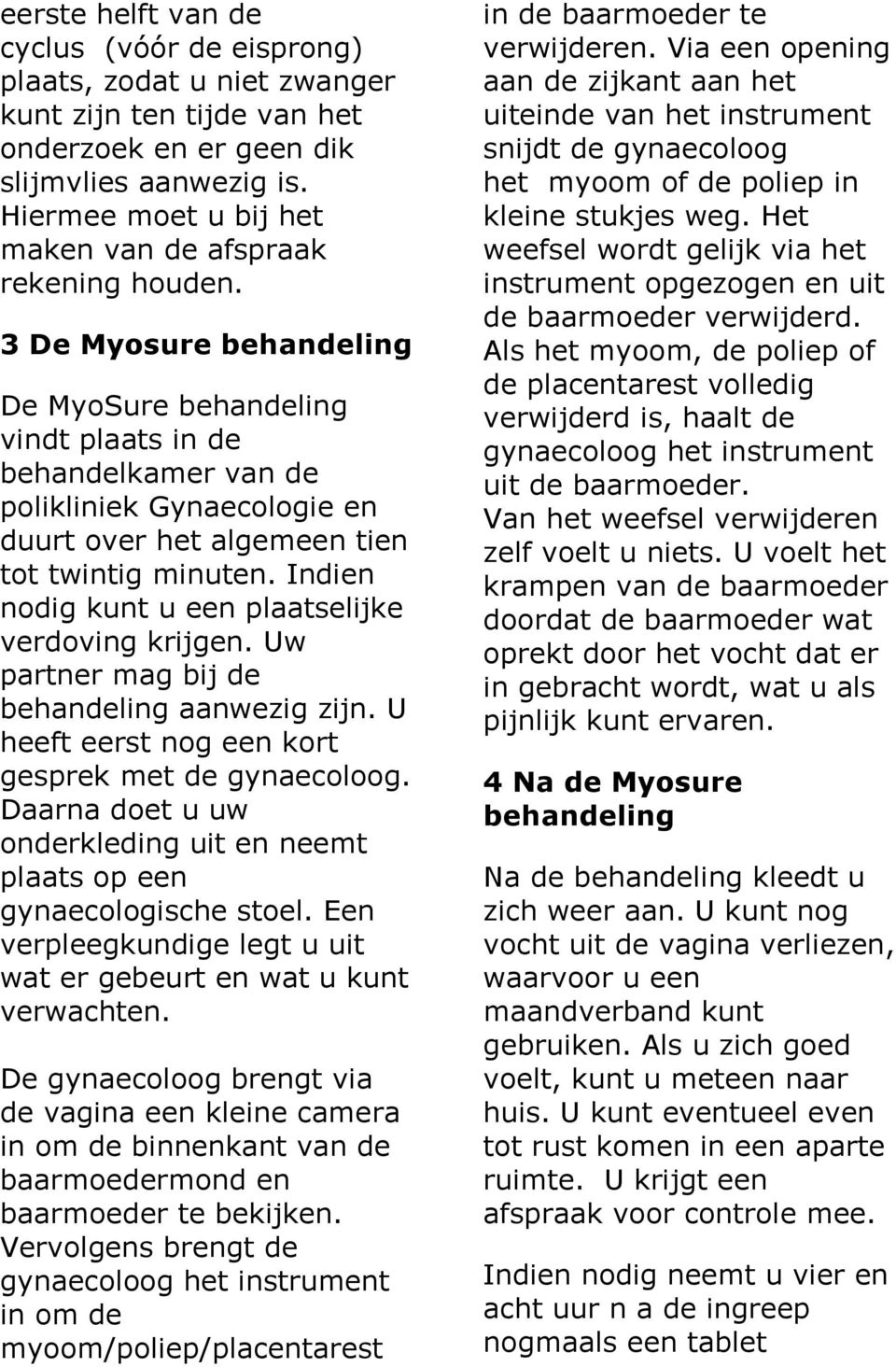 3 De Myosure behandeling De MyoSure behandeling vindt plaats in de behandelkamer van de polikliniek Gynaecologie en duurt over het algemeen tien tot twintig minuten.