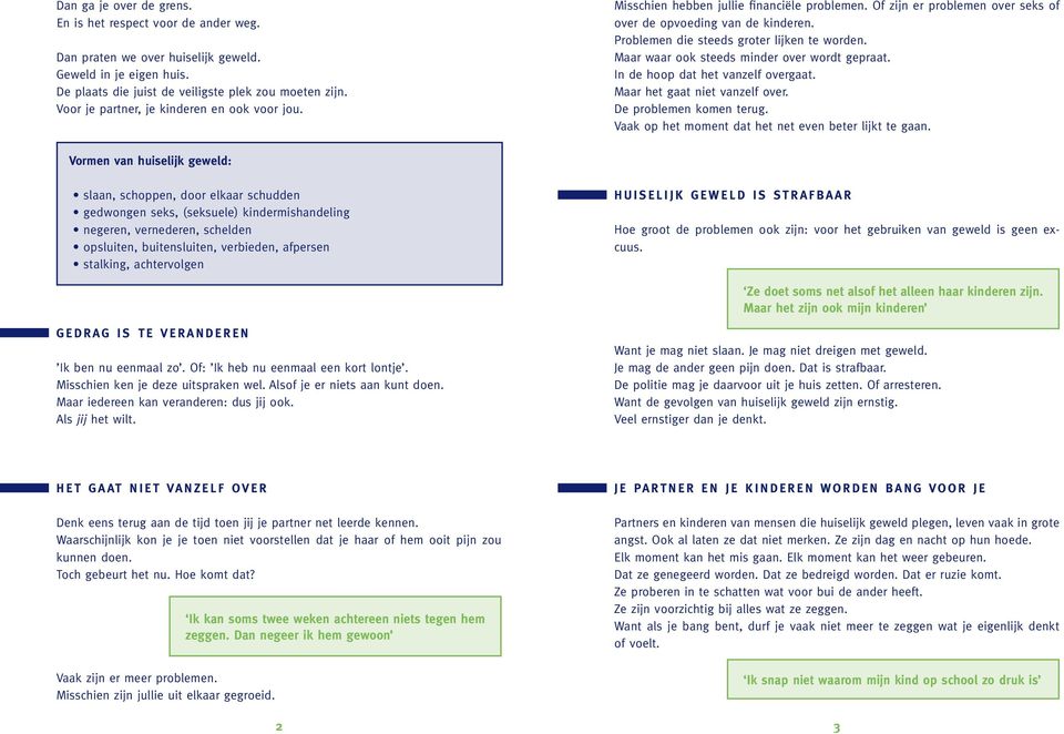 Problemen die steeds groter lijken te worden. Maar waar ook steeds minder over wordt gepraat. In de hoop dat het vanzelf overgaat. Maar het gaat niet vanzelf over. De problemen komen terug.