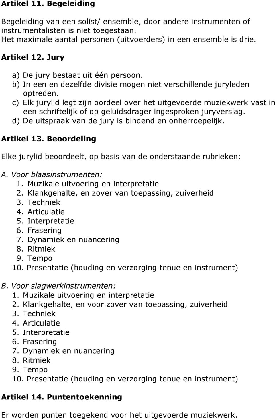 c) Elk jurylid legt zijn oordeel over het uitgevoerde muziekwerk vast in een schriftelijk of op geluidsdrager ingesproken juryverslag. d) De uitspraak van de jury is bindend en onherroepelijk.