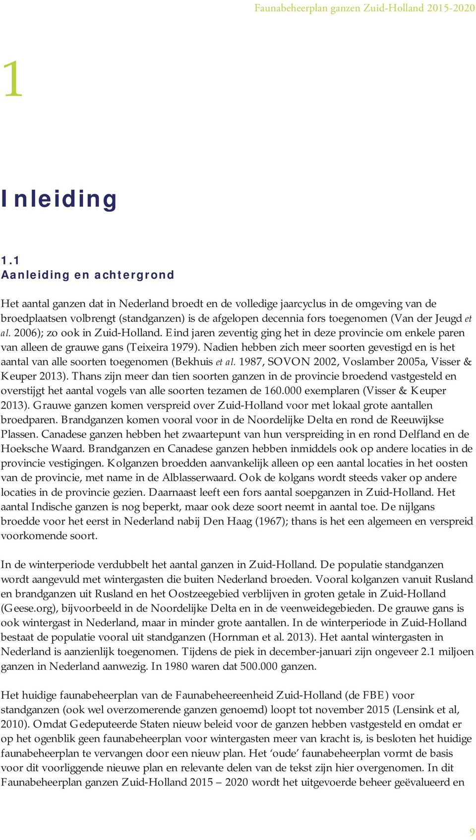 (Van der Jeugd et al. 2006); zo ook in Zuid-Holland. Eind jaren zeventig ging het in deze provincie om enkele paren van alleen de grauwe gans (Teixeira 1979).