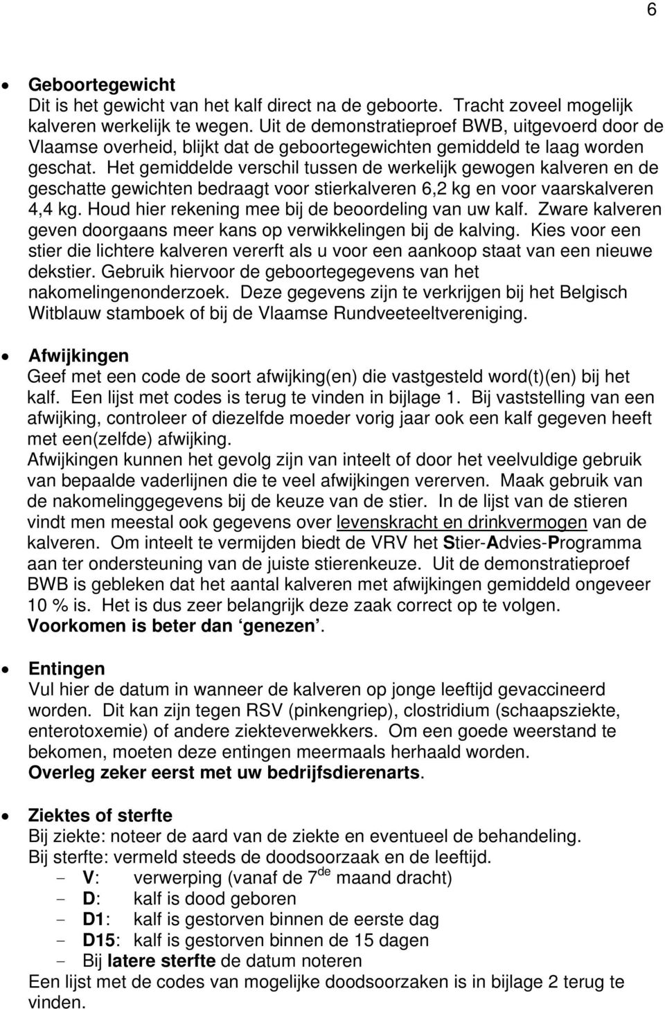 Het gemiddelde verschil tussen de werkelijk gewogen kalveren en de geschatte gewichten bedraagt voor stierkalveren 6,2 kg en voor vaarskalveren 4,4 kg.