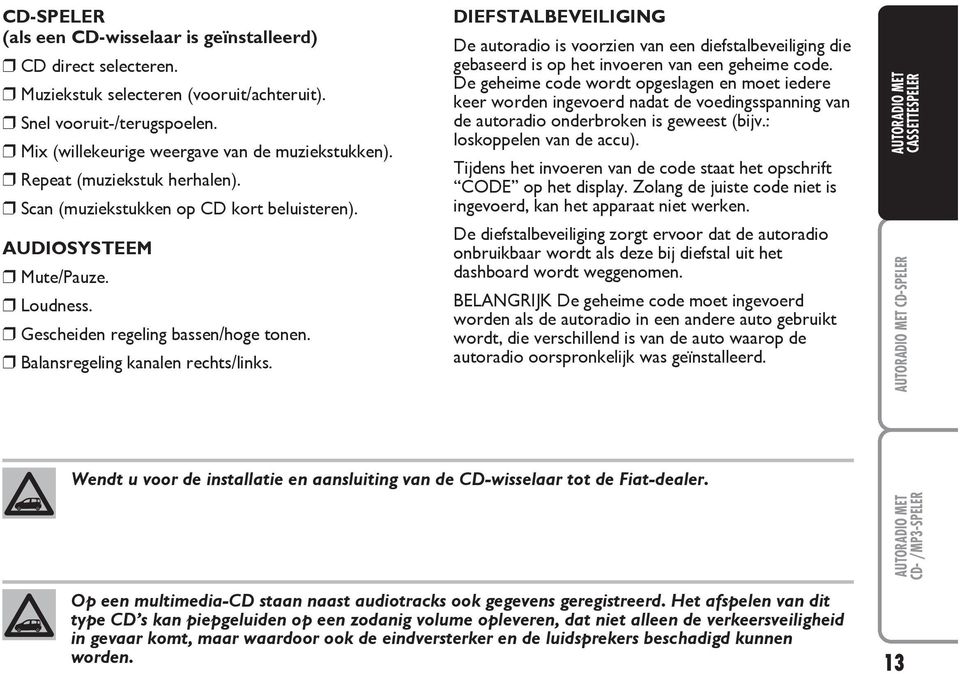 DIEFSTALBEVEILIGING De autoradio is voorzien van een diefstalbeveiliging die gebaseerd is op het invoeren van een geheime code.