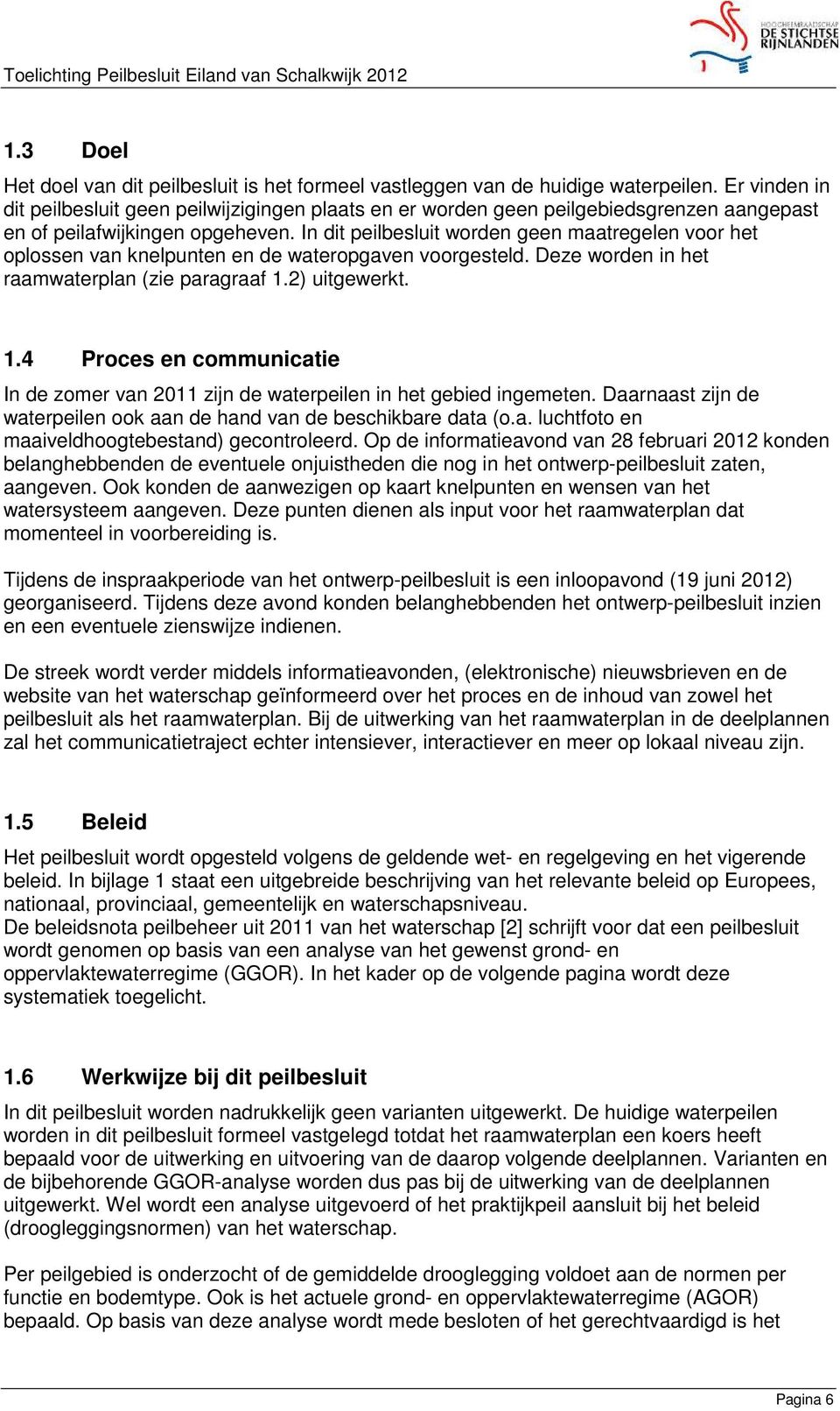 In dit peilbesluit worden geen maatregelen voor het oplossen van knelpunten en de wateropgaven voorgesteld. Deze worden in het raamwaterplan (zie paragraaf 1.