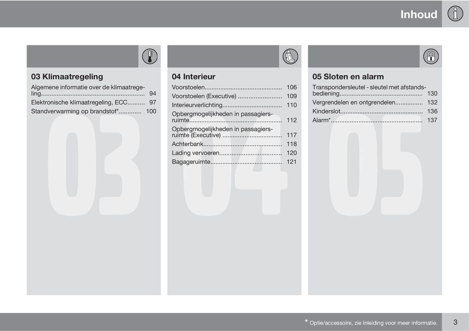 .. 109 05 Interieurverlichting... 110 Vergrendelen en ontgrendelen... 132 Opbergmogelijkheden in passagiersruimte... 112 Alarm*... 137 Kinderslot.