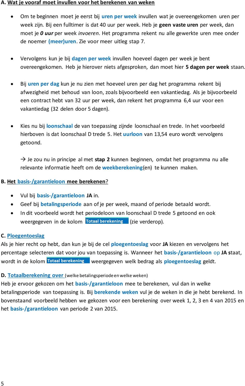 Vervolgens kun je bij dagen per week invullen hoeveel dagen per week je bent overeengekomen. Heb je hierover niets afgesproken, dan moet hier 5 dagen per week staan.