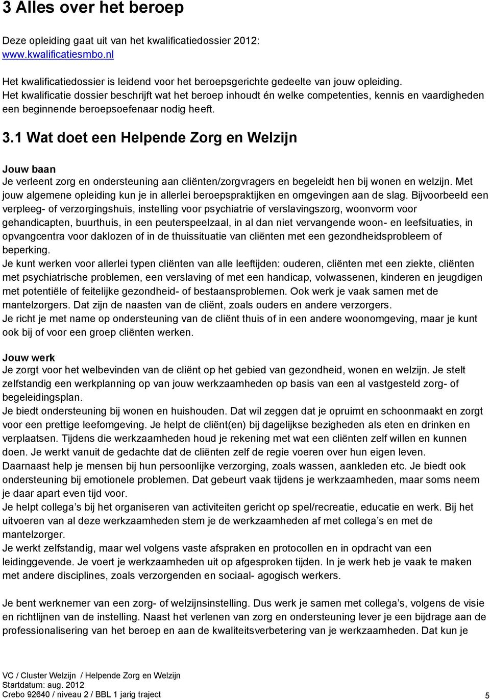 1 Wat doet een Helpende Zorg en Welzijn Jouw baan Je verleent zorg en ondersteuning aan cliënten/zorgvragers en begeleidt hen bij wonen en welzijn.