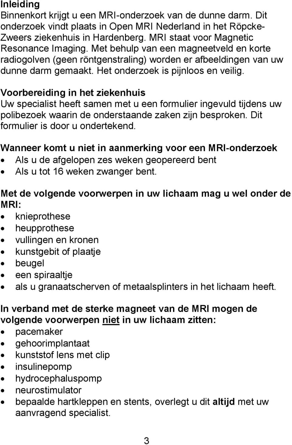 Het onderzoek is pijnloos en veilig. Voorbereiding in het ziekenhuis Uw specialist heeft samen met u een formulier ingevuld tijdens uw polibezoek waarin de onderstaande zaken zijn besproken.