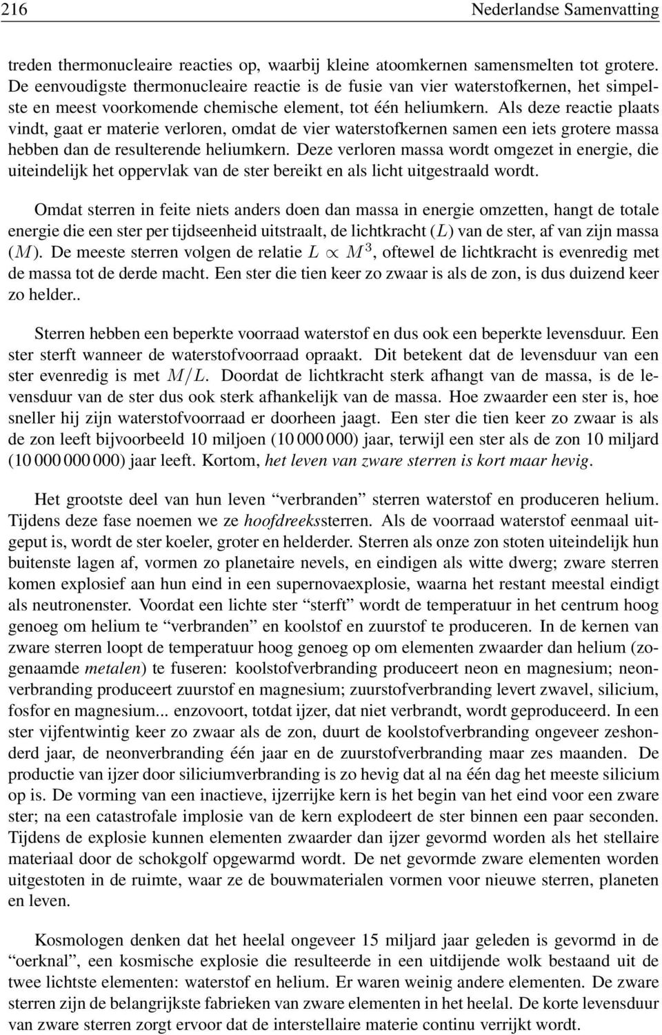 Als deze reactie plaats vindt, gaat er materie verloren, omdat de vier waterstofkernen samen een iets grotere massa hebben dan de resulterende heliumkern.