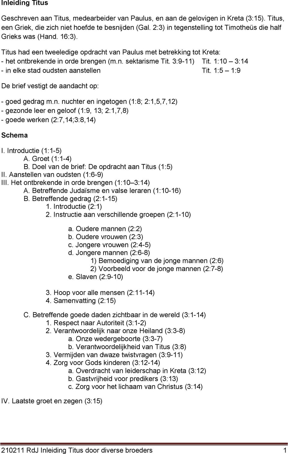 3:9-11) Tit. 1:10 3:14 - in elke stad oudsten aanstellen Tit. 1:5 1:9 De brief vestigt de aandacht op: - goed gedrag m.n. nuchter en ingetogen (1:8; 2:1,5,7,12) - gezonde leer en geloof (1:9, 13; 2:1,7,8) - goede werken (2:7,14;3:8,14) Schema I.