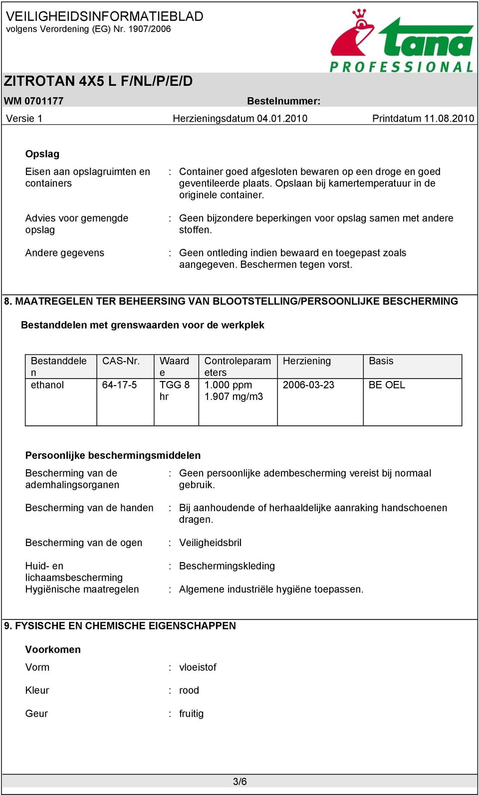 Beschermen tegen vorst. 8. MAATREGELEN TER BEHEERSING VAN BLOOTSTELLING/PERSOONLIJKE BESCHERMING Bestanddelen met grenswaarden voor de werkplek Bestanddele n CAS-Nr.