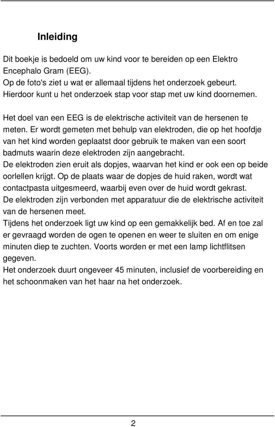 Er wordt gemeten met behulp van elektroden, die op het hoofdje van het kind worden geplaatst door gebruik te maken van een soort badmuts waarin deze elektroden zijn aangebracht.