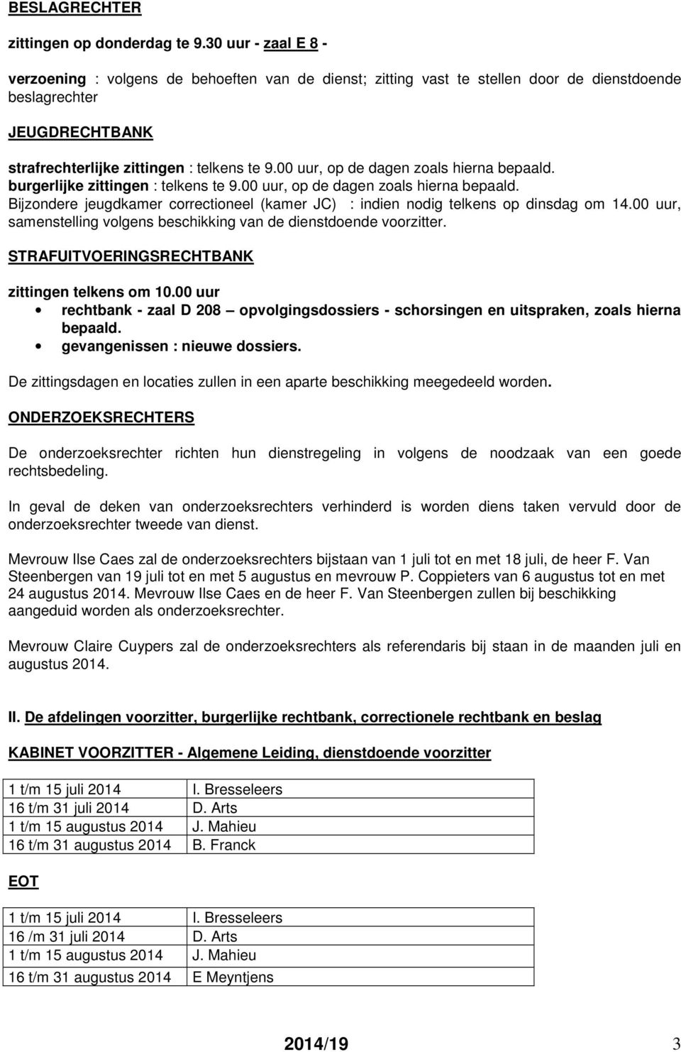 00 uur, op de dagen zoals hierna bepaald. burgerlijke zittingen : telkens te 9.00 uur, op de dagen zoals hierna bepaald. Bijzondere jeugdkamer correctioneel (kamer JC) : indien nodig telkens op dinsdag om 14.