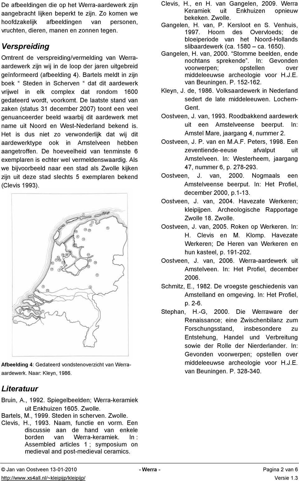 Bartels meldt in zijn boek Steden in Scherven dat dit aardewerk vrijwel in elk complex dat rondom 1600 gedateerd wordt, voorkomt.