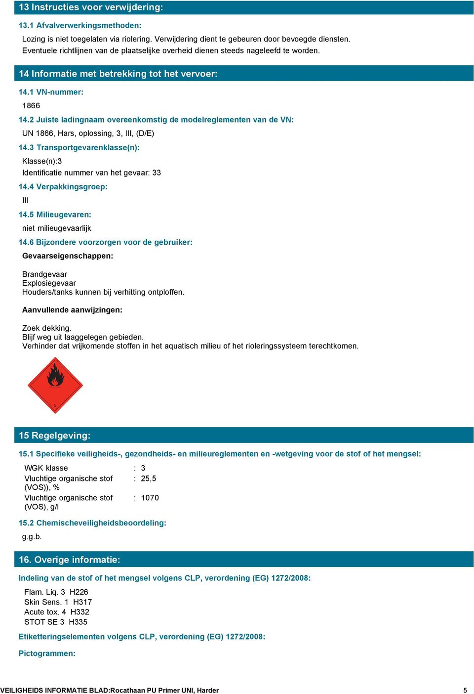 2 Juiste ladingnaam overeenkomstig de modelreglementen van de VN: UN 1866, Hars, oplossing, 3, III, (D/E) 14.3 Transportgevarenklasse(n): Klasse(n):3 Identificatie nummer van het gevaar: 33 14.