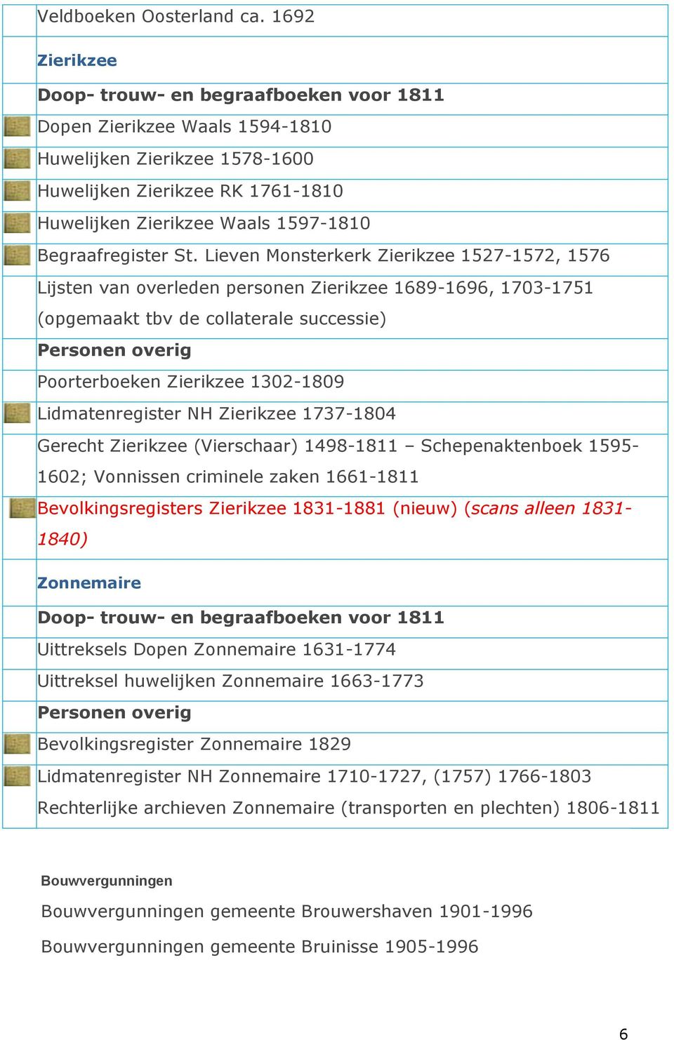 NH Zierikzee 1737-1804 Gerecht Zierikzee (Vierschaar) 1498-1811 Schepenaktenboek 1595-1602; Vonnissen criminele zaken 1661-1811 Bevolkingsregisters Zierikzee 1831-1881 (nieuw) (scans alleen