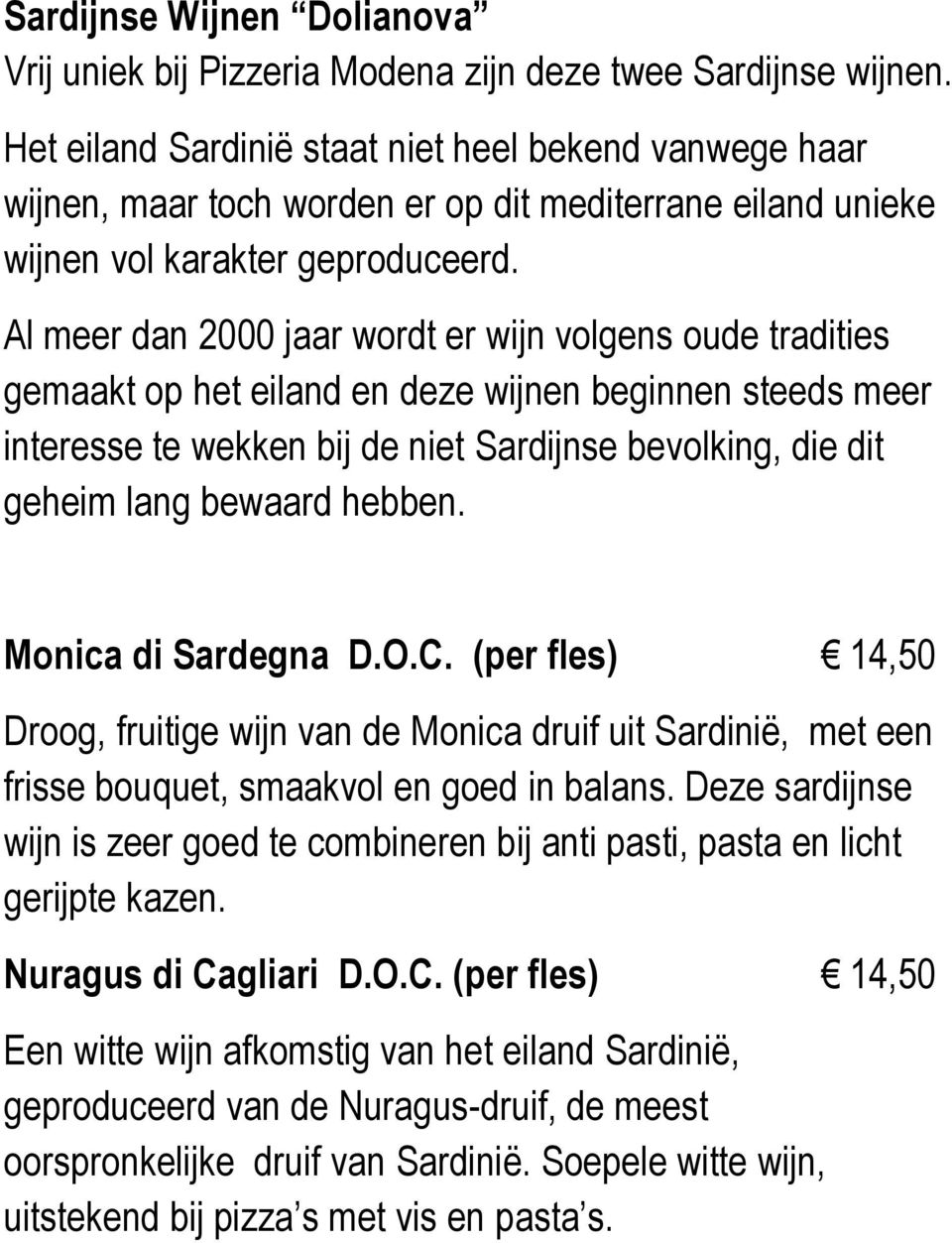 Al meer dan 2000 jaar wordt er wijn volgens oude tradities gemaakt op het eiland en deze wijnen beginnen steeds meer interesse te wekken bij de niet Sardijnse bevolking, die dit geheim lang bewaard