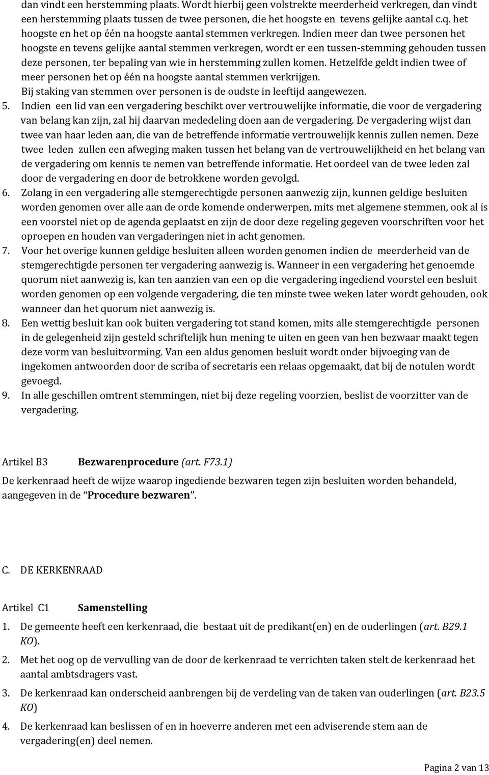 Indien meer dan twee personen het hoogste en tevens gelijke aantal stemmen verkregen, wordt er een tussen-stemming gehouden tussen deze personen, ter bepaling van wie in herstemming zullen komen.