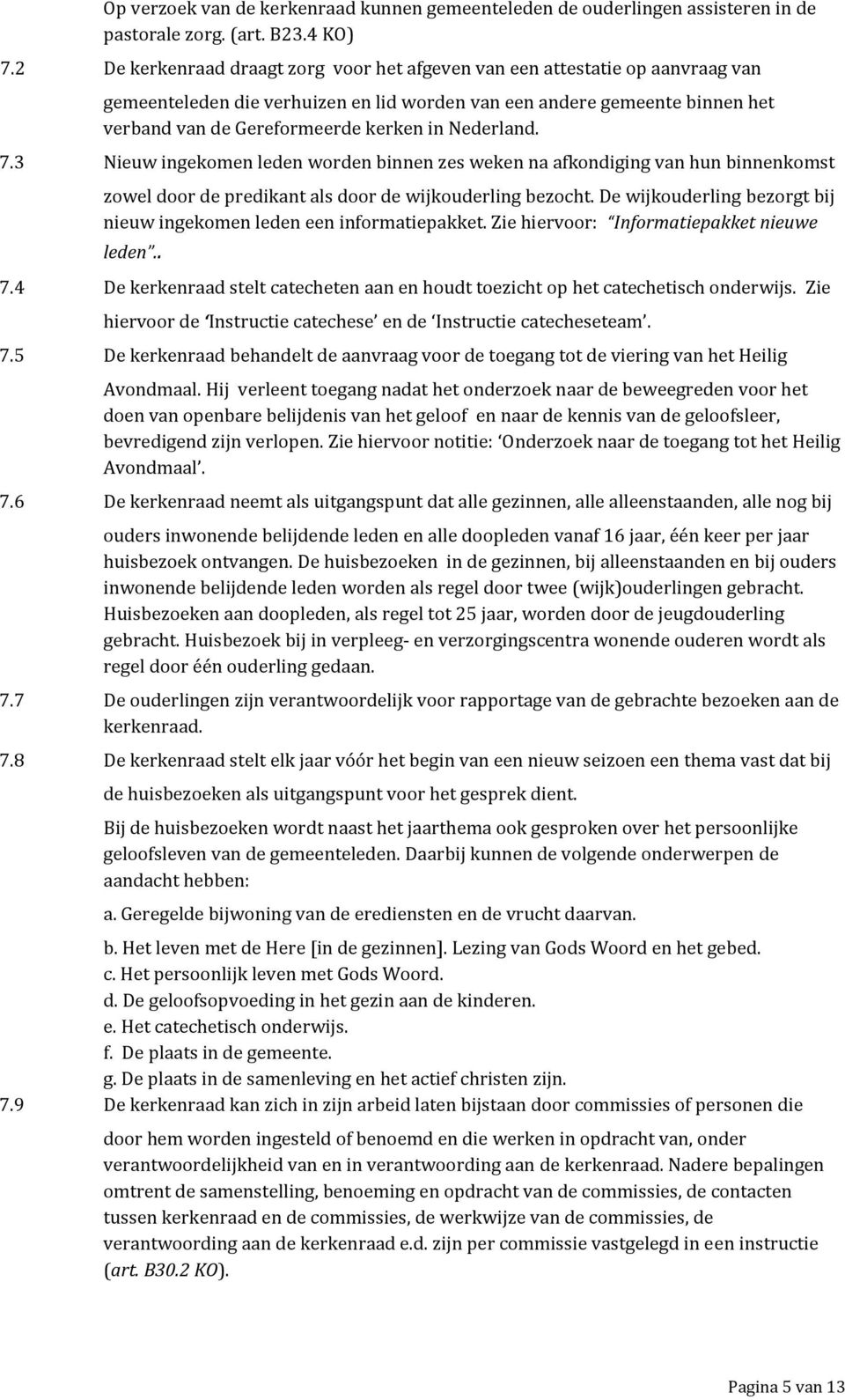 Nederland. 7.3 Nieuw ingekomen leden worden binnen zes weken na afkondiging van hun binnenkomst zowel door de predikant als door de wijkouderling bezocht.