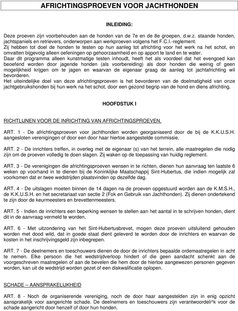 Zij hebben tot doel de honden te testen op hun aanleg tot africhting voor het werk na het schot, en omvatten bijgevolg alleen oefeningen op gehoorzaamheid en op apport te land en te water.