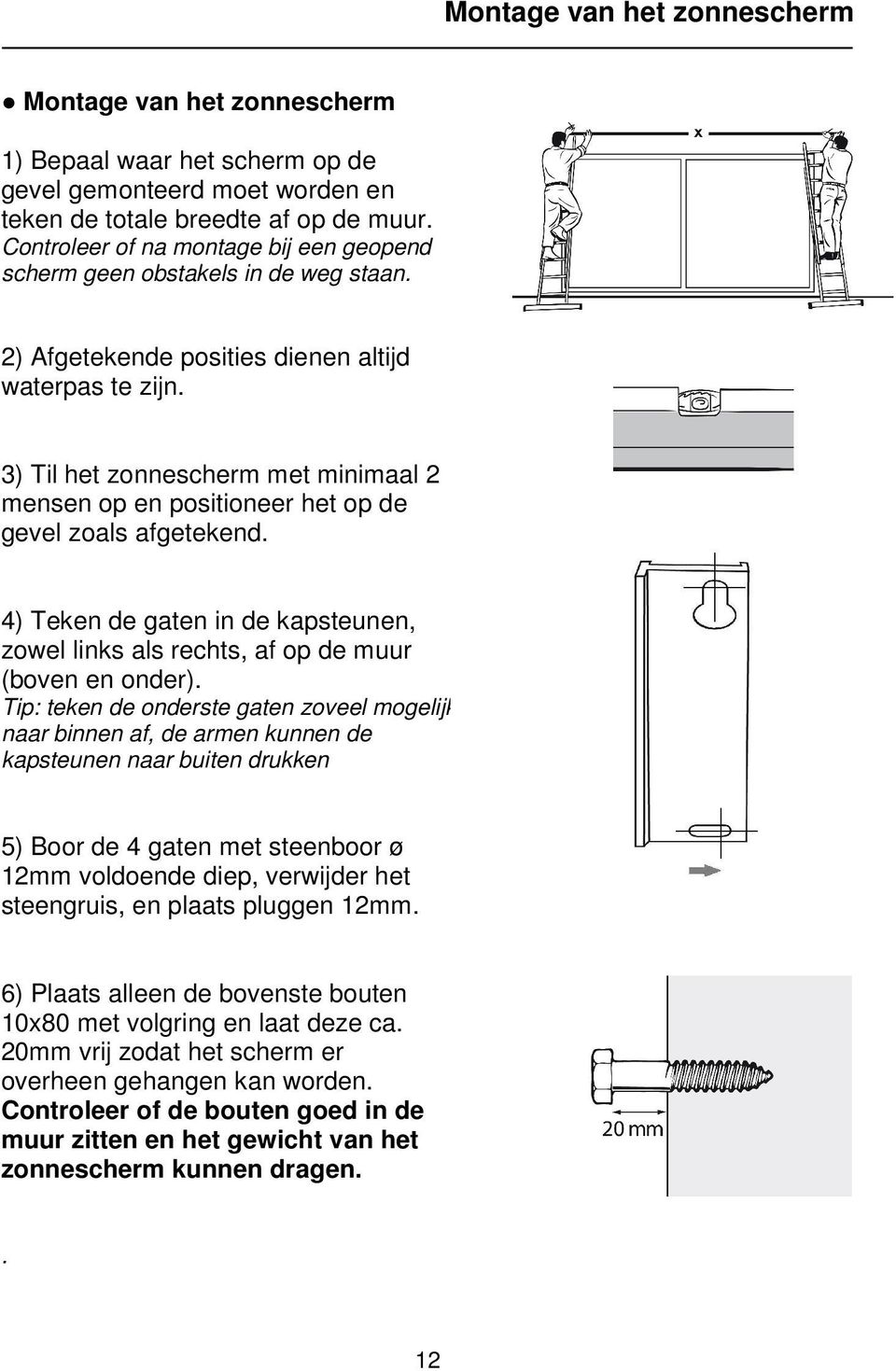 3) Til het zonnescherm met minimaal 2 mensen op en positioneer het op de gevel zoals afgetekend. 4) Teken de gaten in de kapsteunen, zowel links als rechts, af op de muur (boven en onder).