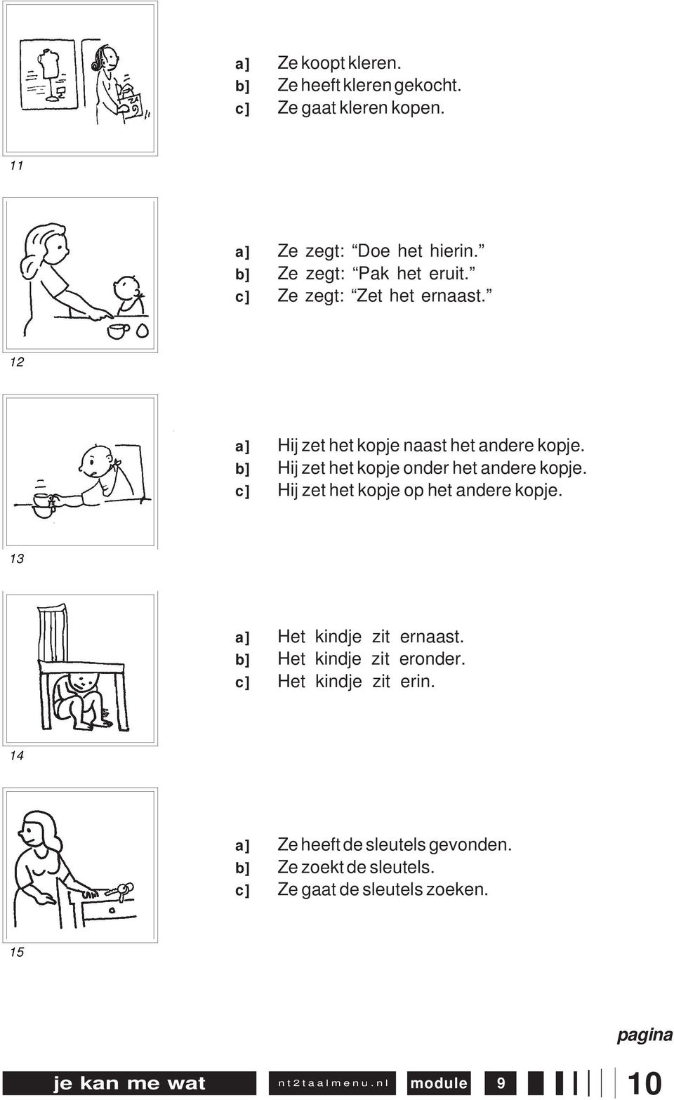 b] Hij zet het kopje onder het andere kopje. c] Hij zet het kopje op het andere kopje. 13 a] Het kindje zit ernaast.