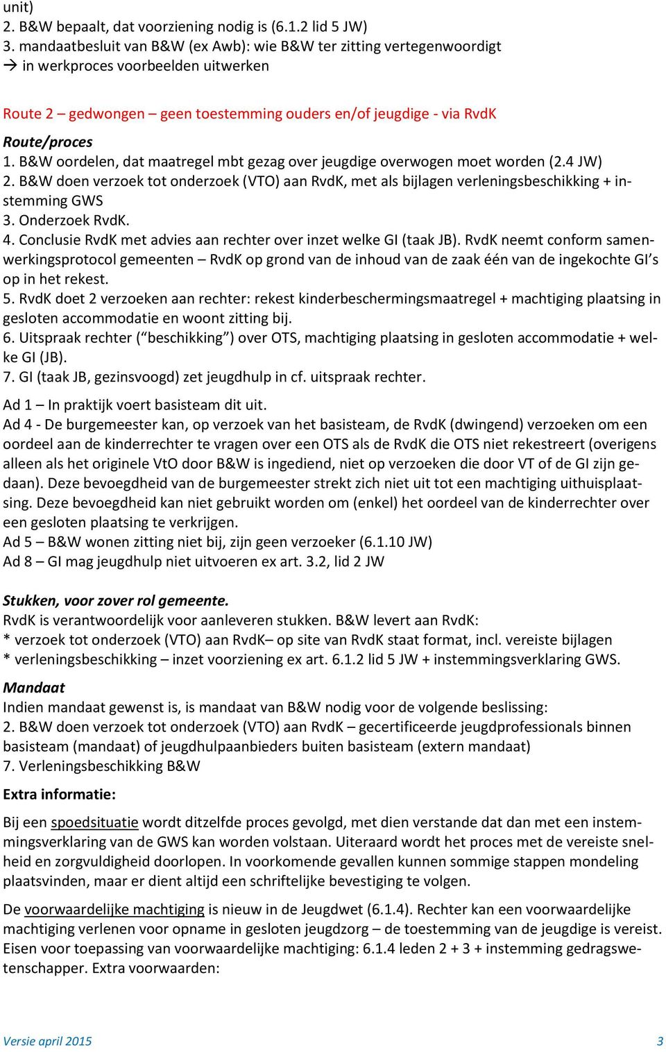 B&W oordelen, dat maatregel mbt gezag over jeugdige overwogen moet worden (2.4 JW) 2. B&W doen verzoek tot onderzoek (VTO) aan RvdK, met als bijlagen verleningsbeschikking + instemming GWS 3.