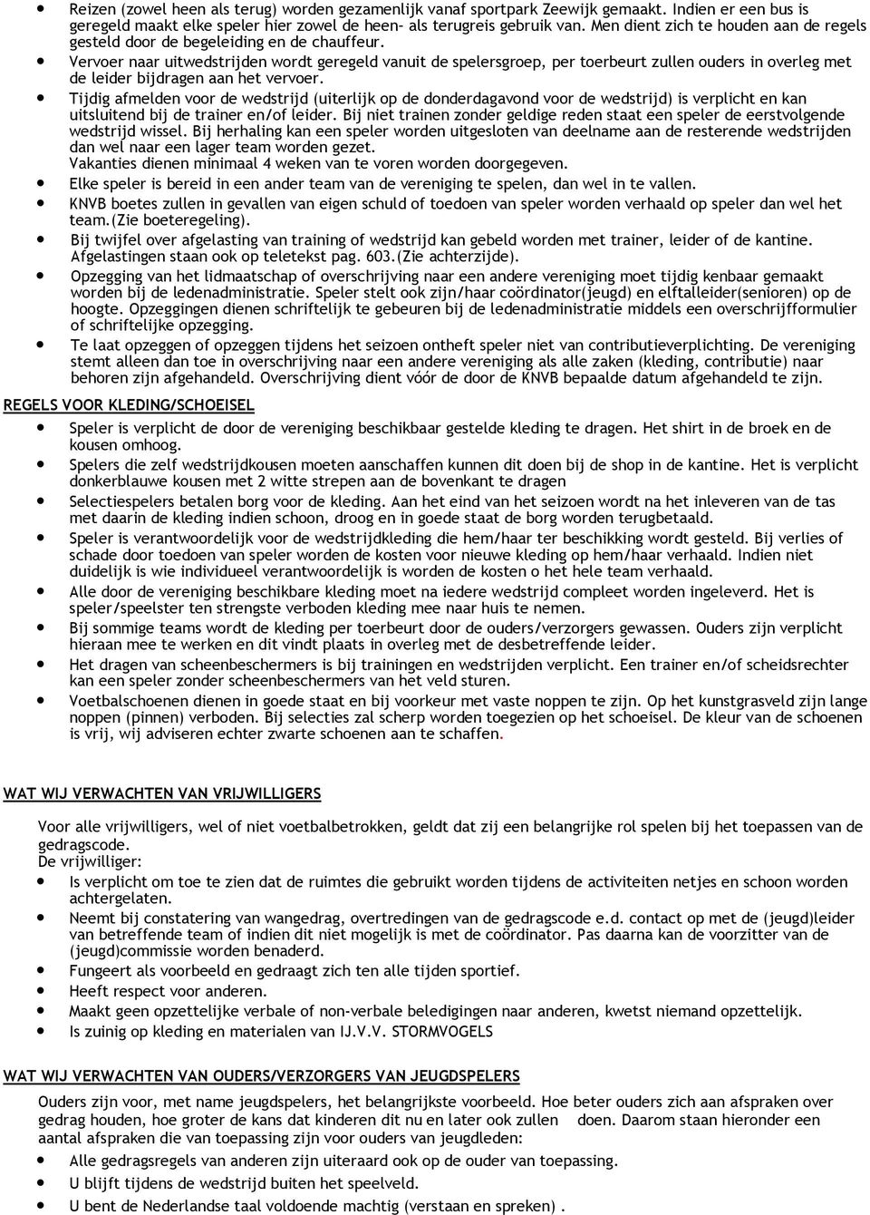 Vervoer naar uitwedstrijden wordt geregeld vanuit de spelersgroep, per toerbeurt zullen ouders in overleg met de leider bijdragen aan het vervoer.