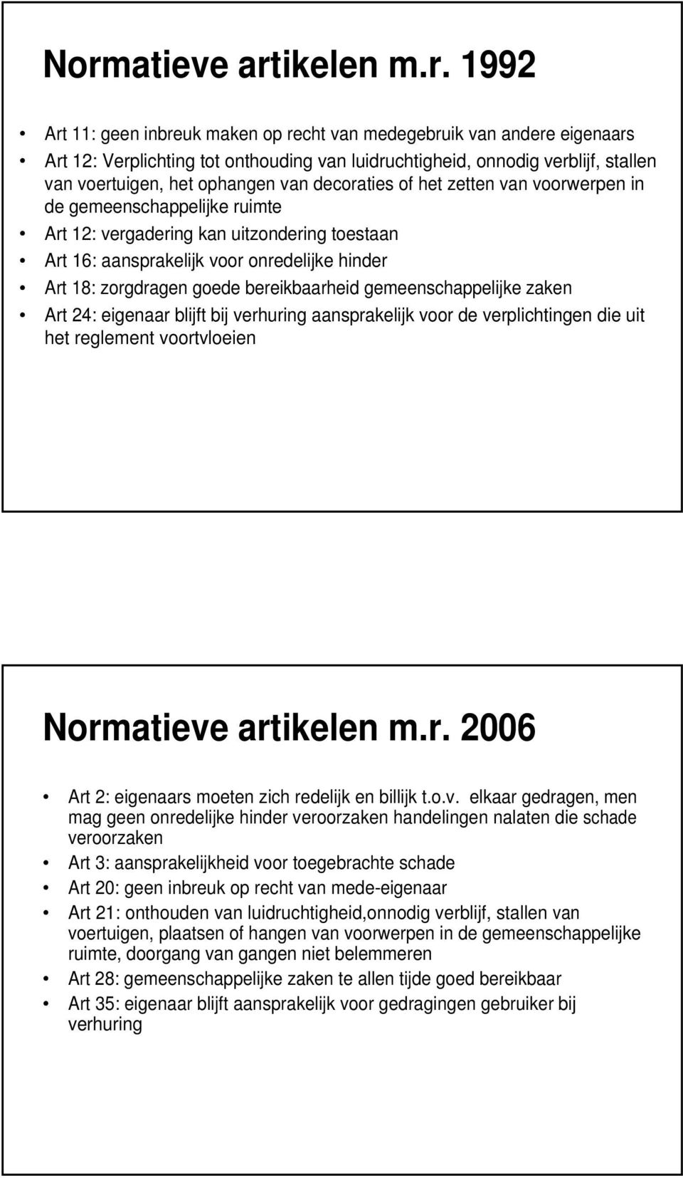 18: zorgdragen goede bereikbaarheid gemeenschappelijke zaken Art 24: eigenaar blijft bij verhuring aansprakelijk voor de verplichtingen die uit het reglement voortvloeien Normatieve artikelen m.r. 2006 Art 2: eigenaars moeten zich redelijk en billijk t.