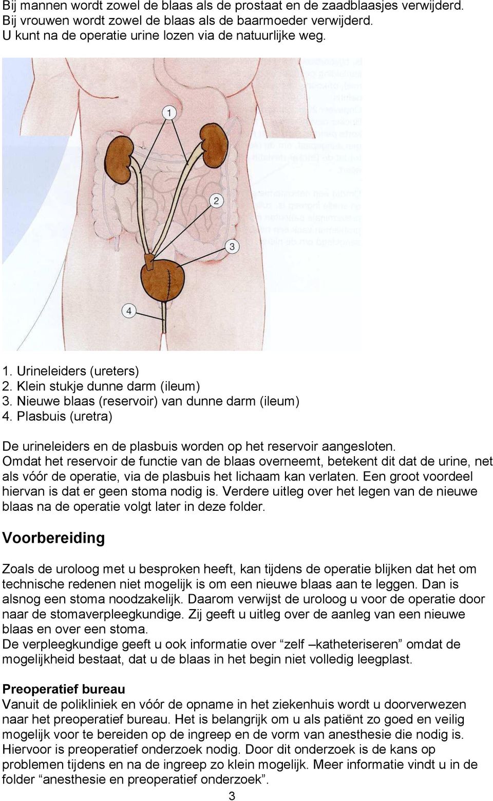 Omdat het reservoir de functie van de blaas overneemt, betekent dit dat de urine, net als vóór de operatie, via de plasbuis het lichaam kan verlaten.