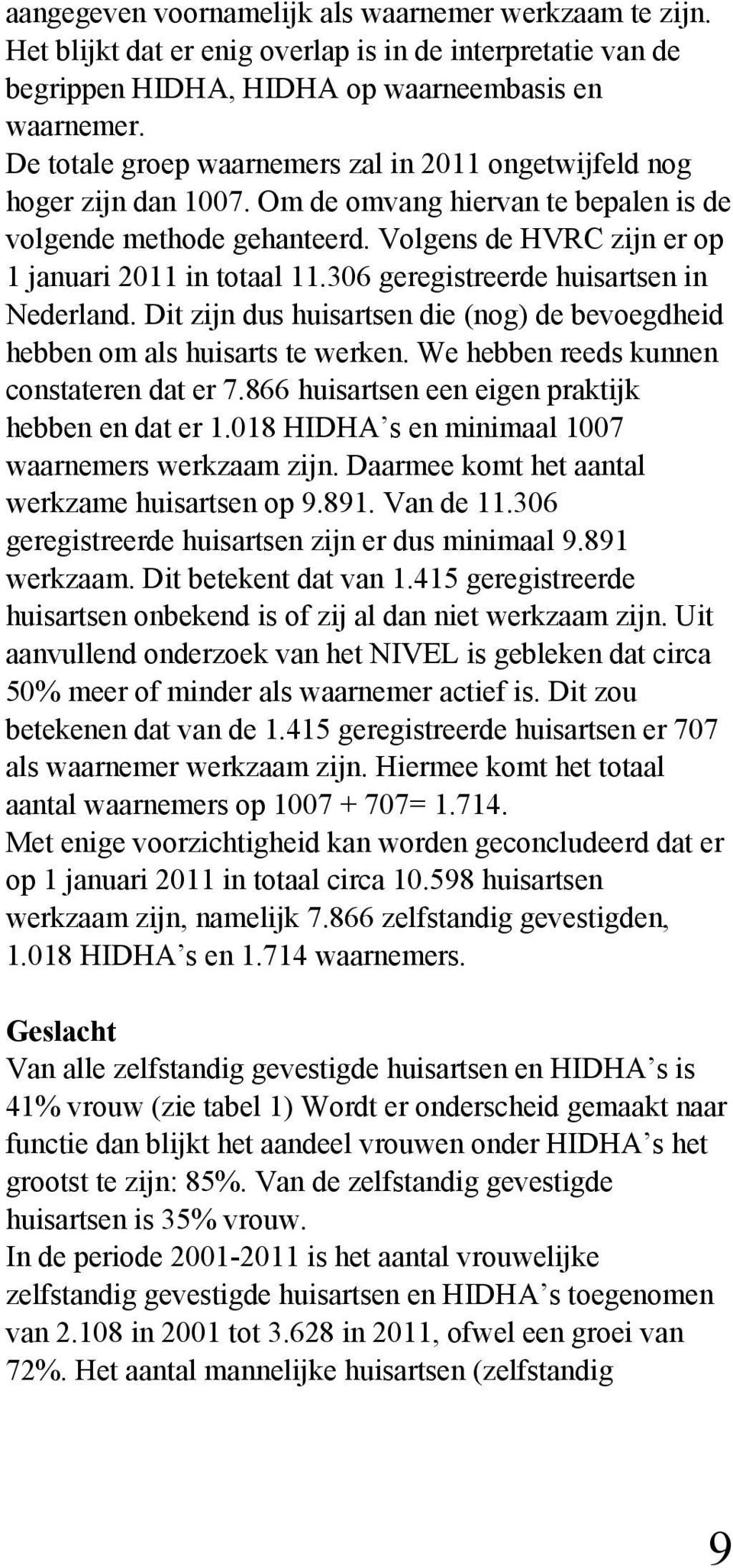 306 geregistreerde huisartsen in Nederland. Dit zijn dus huisartsen die (nog) de bevoegdheid hebben om als huisarts te werken. We hebben reeds kunnen constateren dat er 7.