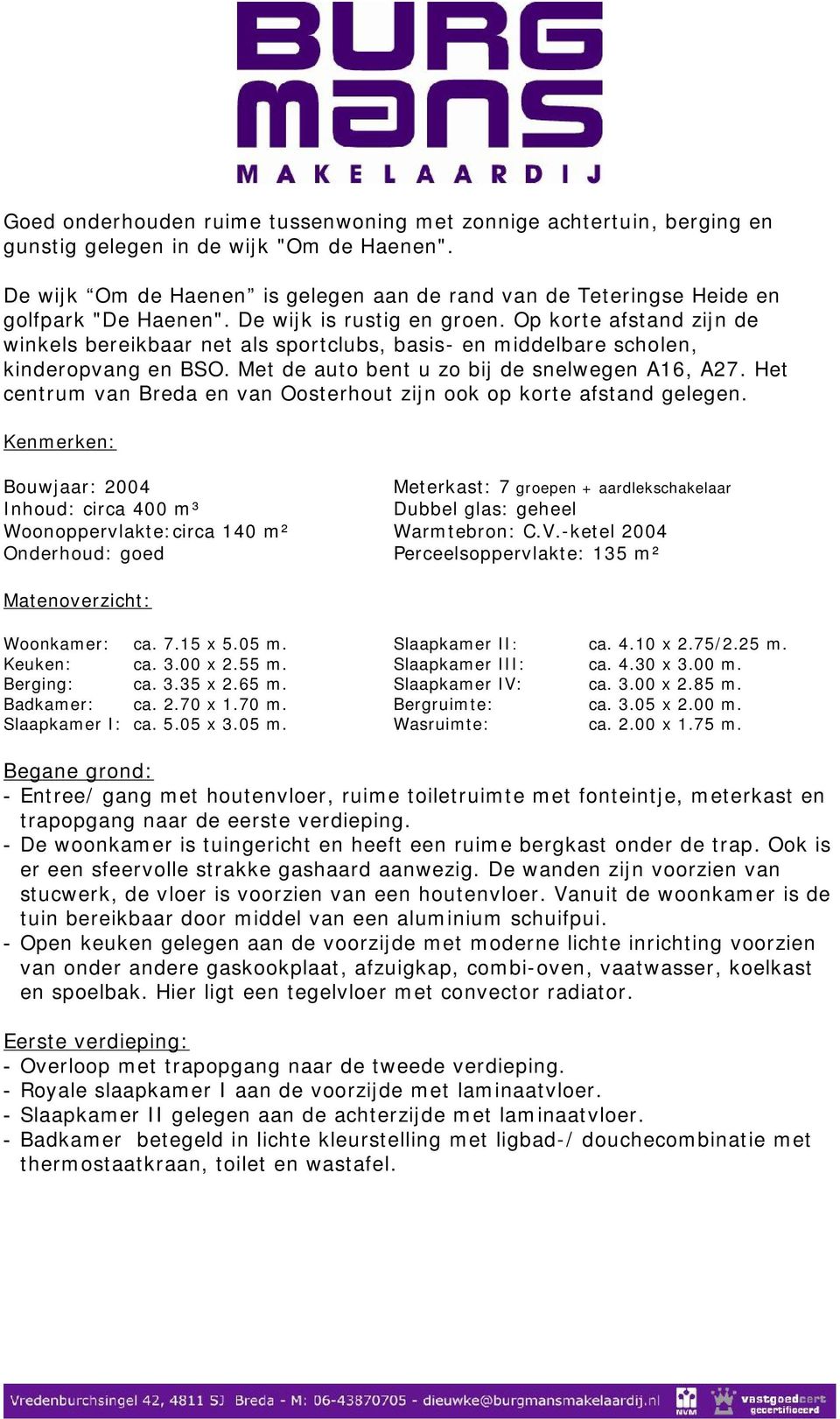 Op korte afstand zijn de winkels bereikbaar net als sportclubs, basis- en middelbare scholen, kinderopvang en BSO. Met de auto bent u zo bij de snelwegen A16, A27.