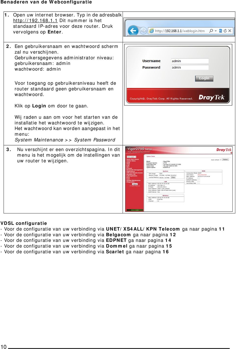 Gebruikersgegevens administrator niveau: gebruikersnaam: admin wachtwoord: admin Voor toegang op gebruikersniveau heeft de router standaard geen gebruikersnaam en wachtwoord.