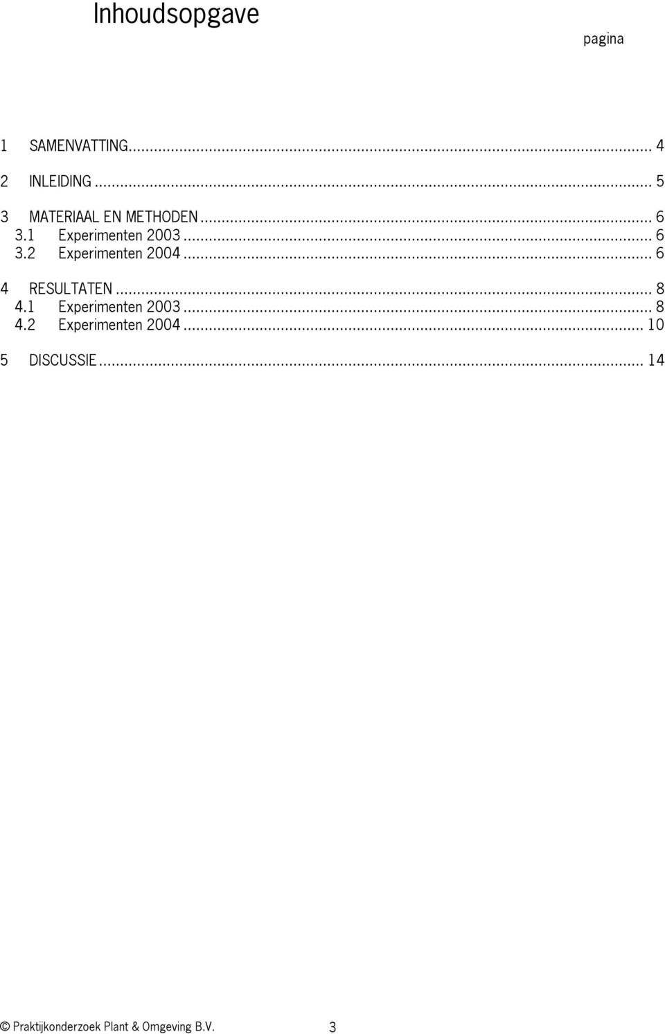 .. 6 4 RESULTATEN... 8 4.1 Experimenten 23... 8 4.2 Experimenten 24.