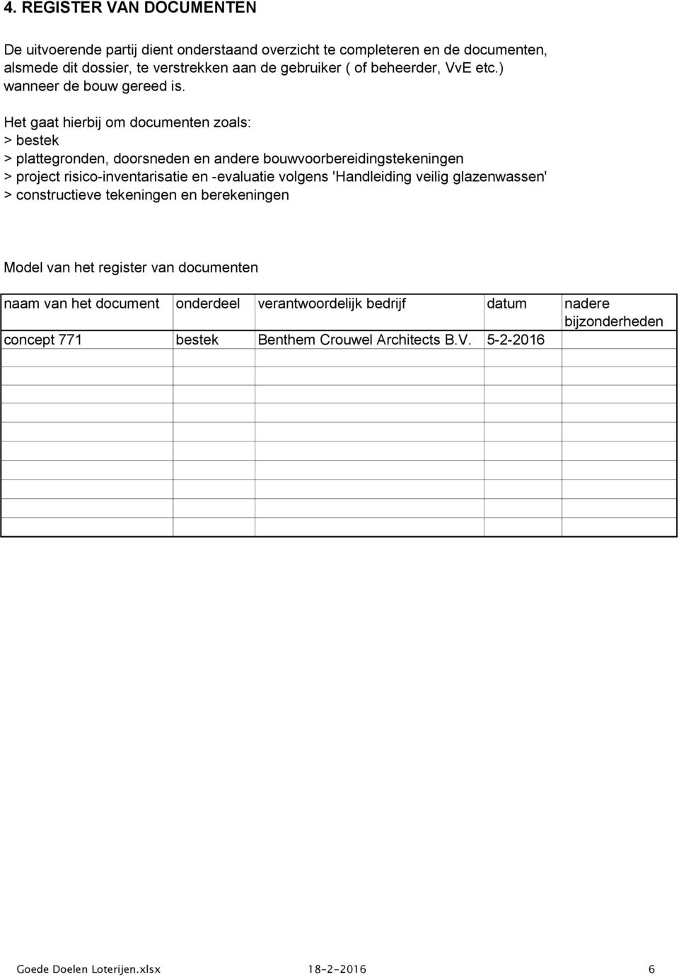 Het gaat hierbij om documenten zoals: > bestek > plattegronden, doorsneden en andere bouwvoorbereidingstekeningen > project risico-inventarisatie en -evaluatie volgens