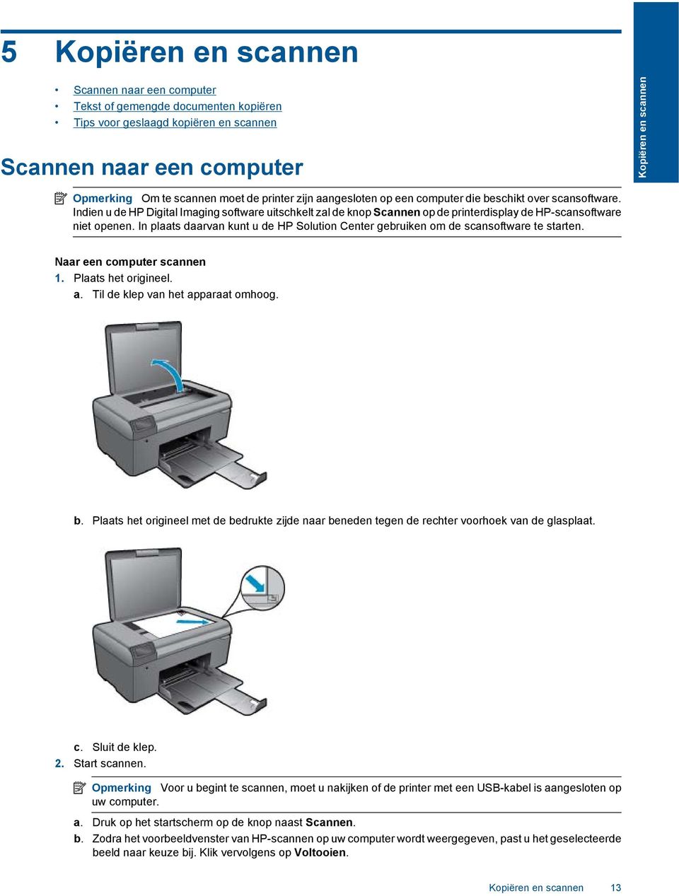 In plaats daarvan kunt u de HP Solution Center gebruiken om de scansoftware te starten. Naar een computer scannen 1. Plaats het origineel. a. Til de klep van het apparaat omhoog. b.