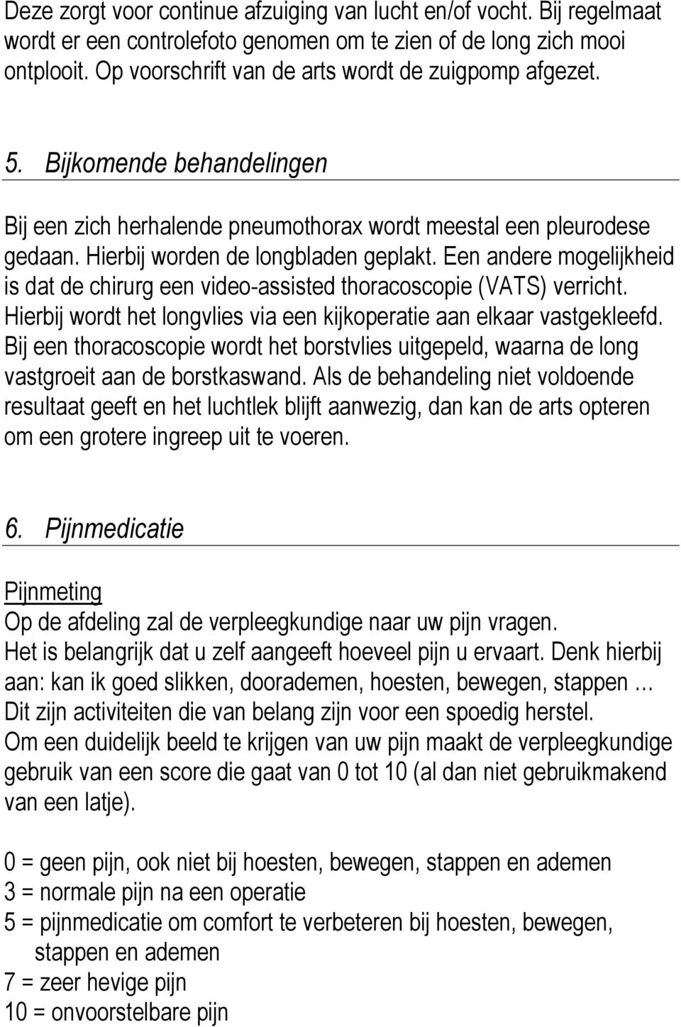 Een andere mogelijkheid is dat de chirurg een video-assisted thoracoscopie (VATS) verricht. Hierbij wordt het longvlies via een kijkoperatie aan elkaar vastgekleefd.