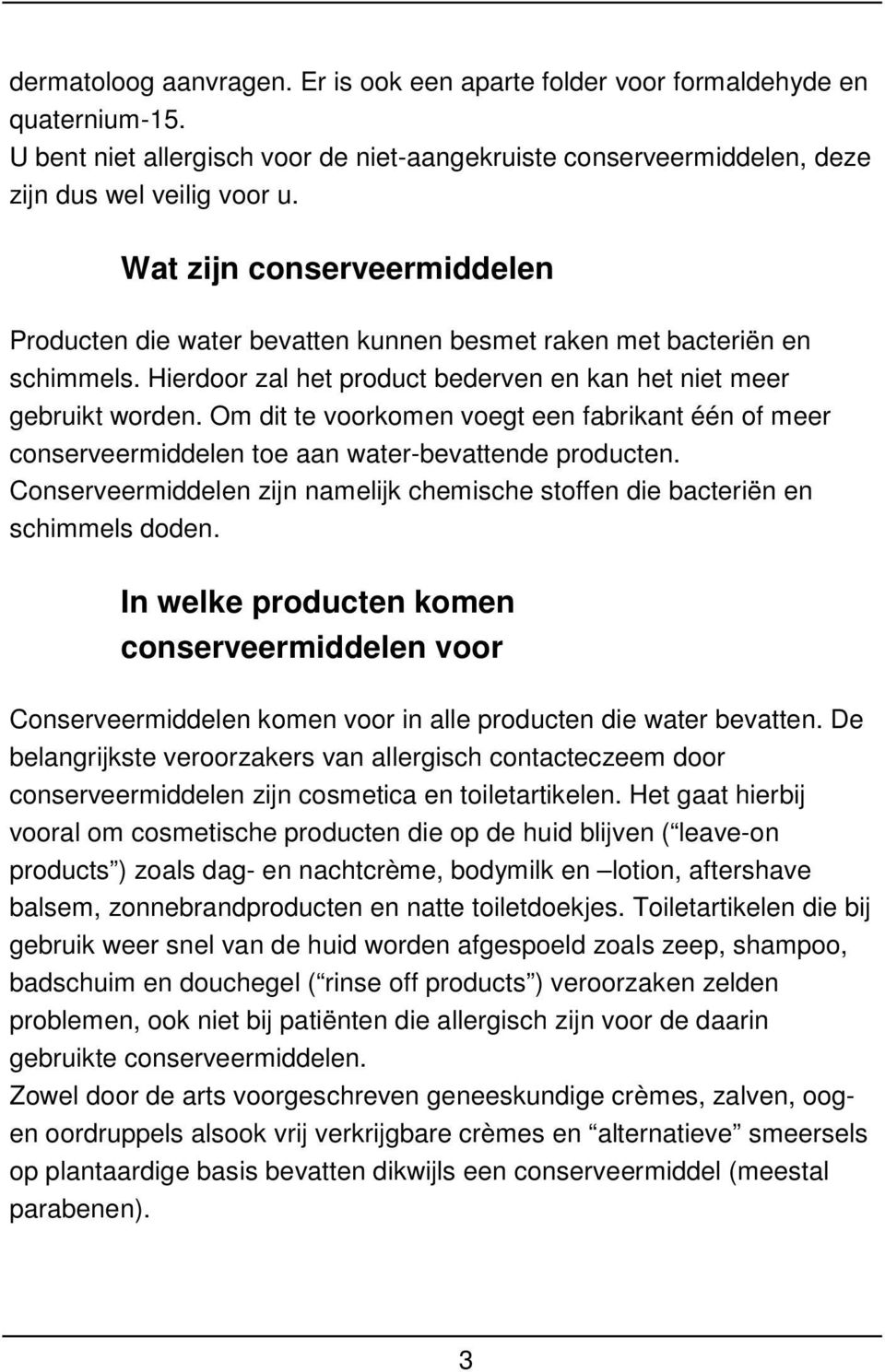 Om dit te voorkomen voegt een fabrikant één of meer conserveermiddelen toe aan water-bevattende producten. Conserveermiddelen zijn namelijk chemische stoffen die bacteriën en schimmels doden.