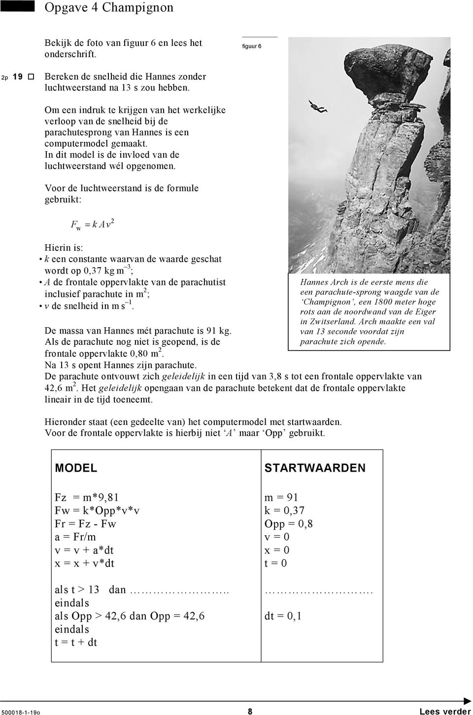 Voor de luchtweerstand is de formule gebruikt: Fw = kav 2 Hierin is: k een constante waarvan de waarde geschat wordt op 0,37 kg m 3 ; A de frontale oppervlakte van de parachutist inclusief parachute