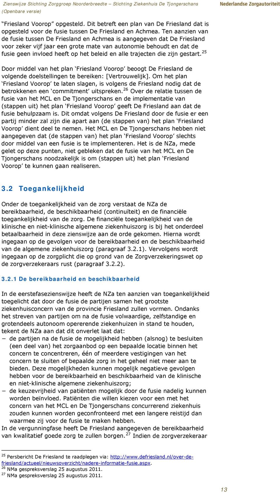 alle trajecten die zijn gestart. 25 Door middel van het plan Friesland Voorop beoogt De Friesland de volgende doelstellingen te bereiken: [Vertrouwelijk].