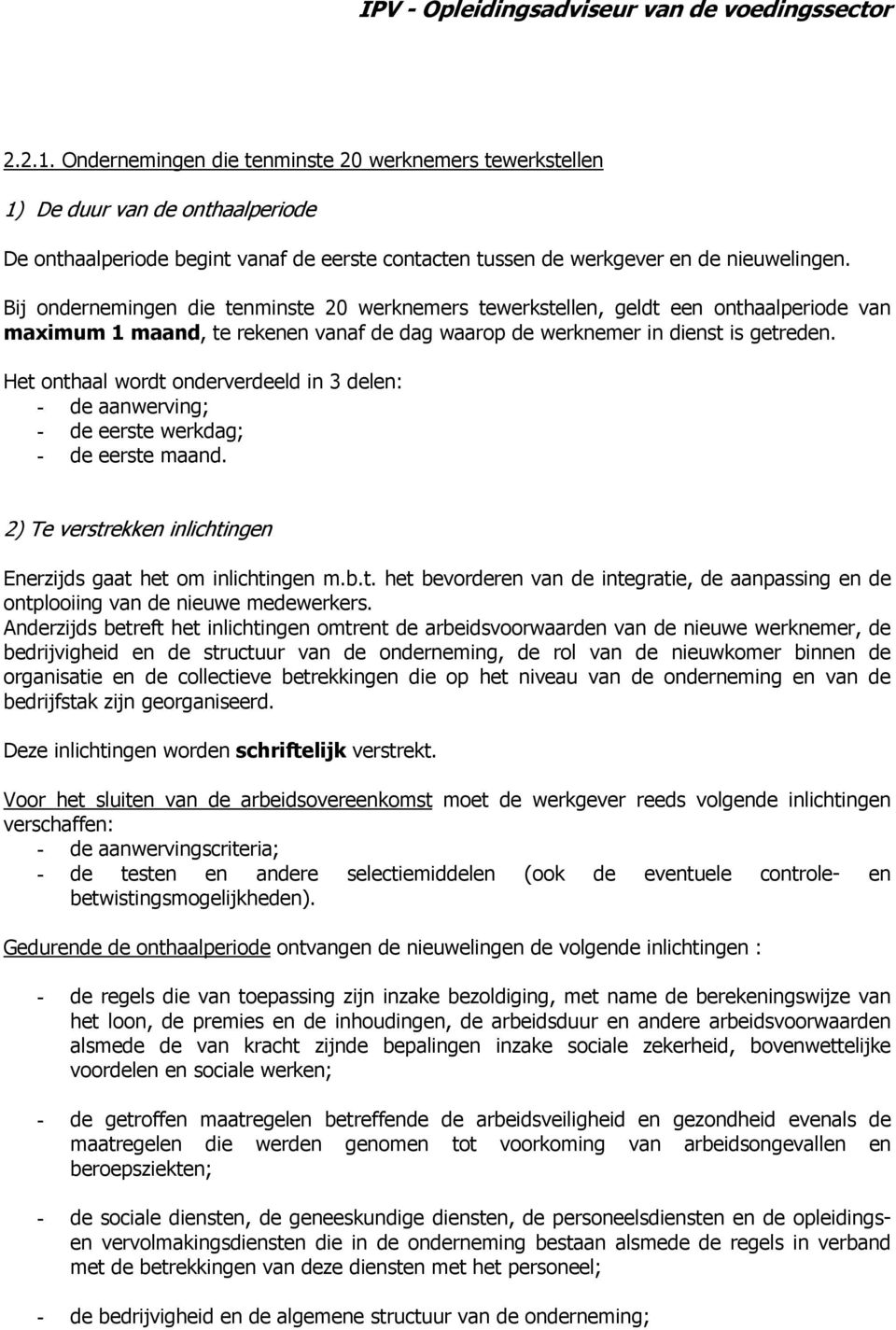 Het onthaal wordt onderverdeeld in 3 delen: - de aanwerving; - de eerste werkdag; - de eerste maand. 2) Te verstrekken inlichtingen Enerzijds gaat het om inlichtingen m.b.t. het bevorderen van de integratie, de aanpassing en de ontplooiing van de nieuwe medewerkers.